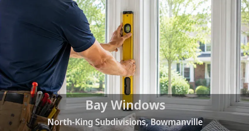 Bay Windows North-King Subdivisions, Bowmanville - ON