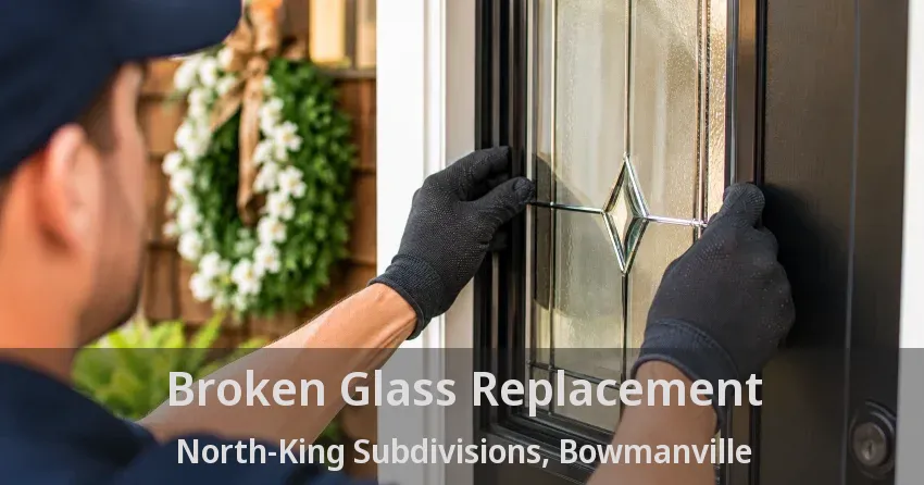 Broken Glass Replacement North-King Subdivisions, Bowmanville - ON